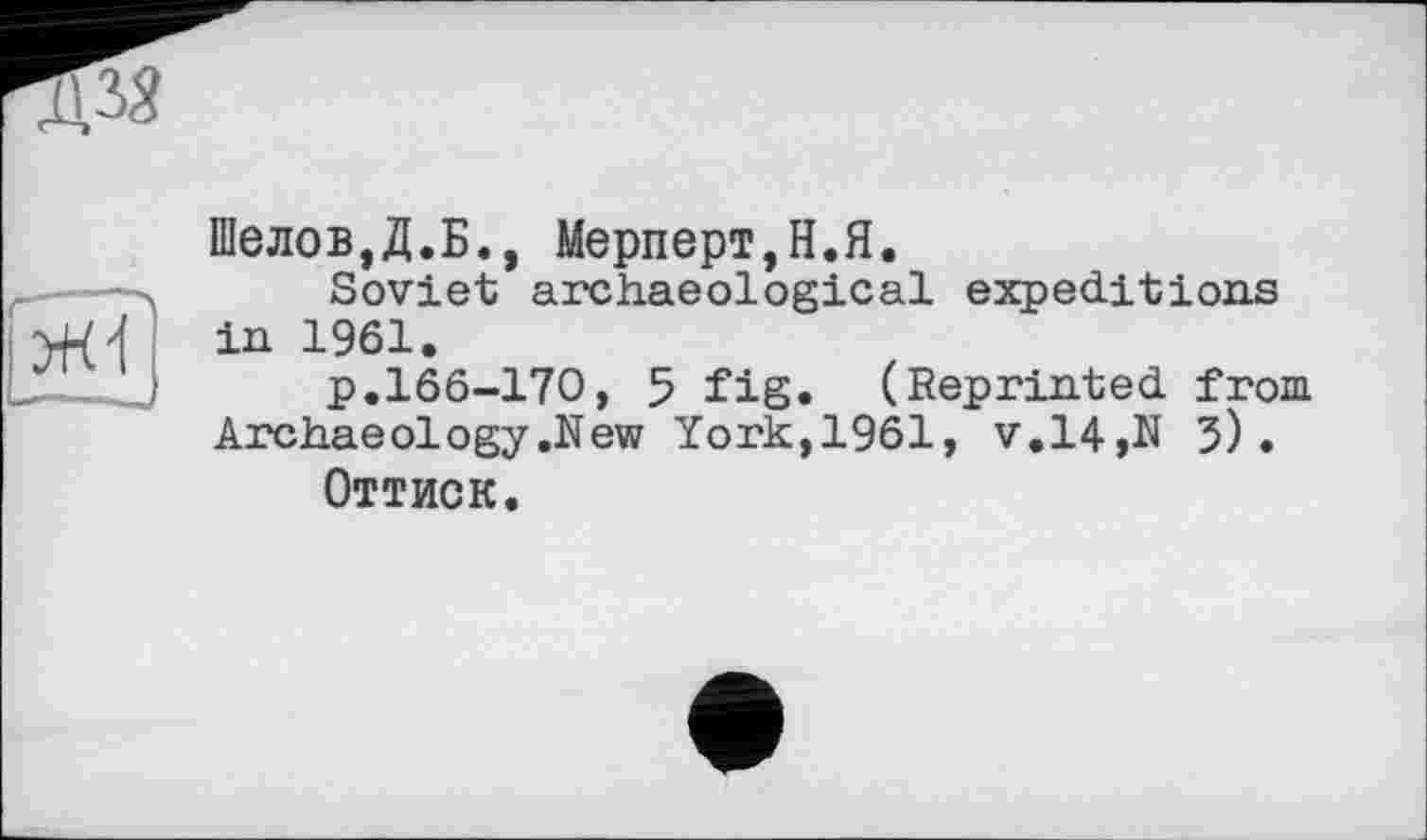 ﻿Шелов,Д.Б., Мерперт,Н.Я.
Soviet; archaeological expeditions in 1961.
p.166-170, 5 fig. (Reprinted from Archaeology .New York,1961, v.14,N 5).
ОТТИСК.